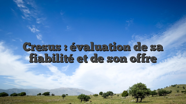 Cresus : évaluation de sa fiabilité et de son offre