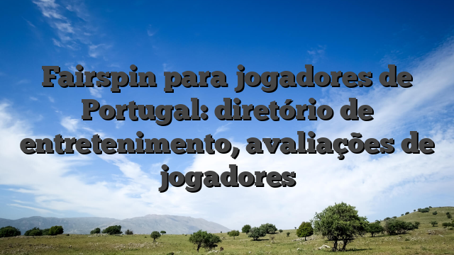 Fairspin para jogadores de Portugal: diretório de entretenimento, avaliações de jogadores