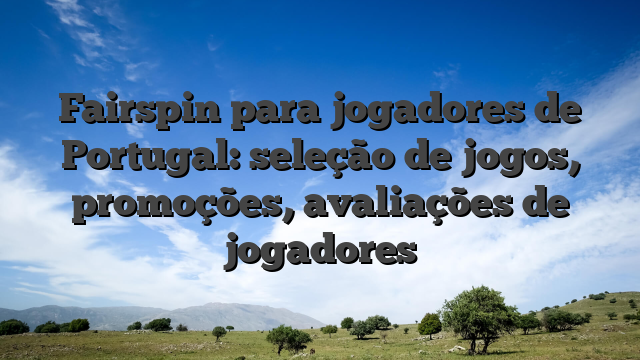 Fairspin para jogadores de Portugal: seleção de jogos, promoções, avaliações de jogadores