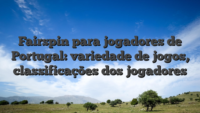 Fairspin para jogadores de Portugal: variedade de jogos, classificações dos jogadores