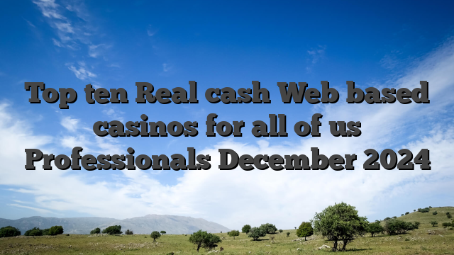 Top ten Real cash Web based casinos for all of us Professionals December 2024