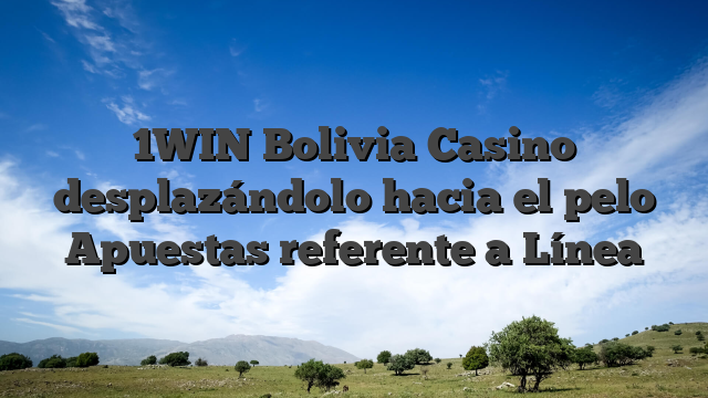 1WIN Bolivia Casino desplazándolo hacia el pelo Apuestas referente a Línea