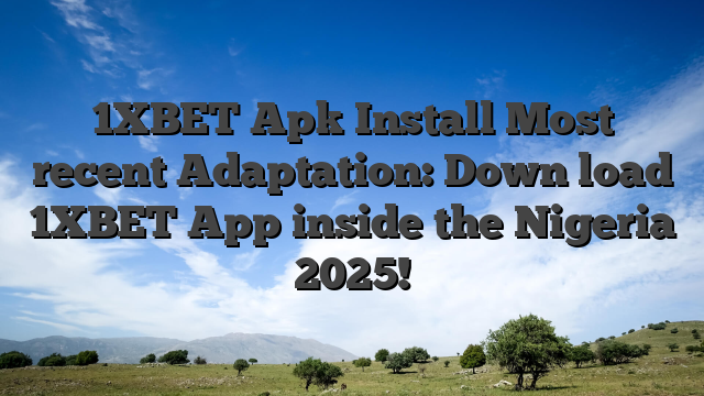 1XBET Apk Install Most recent Adaptation: Down load 1XBET App inside the Nigeria 2025!