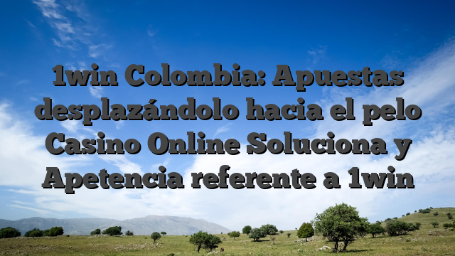 1win Colombia: Apuestas desplazándolo hacia el pelo Casino Online Soluciona y Apetencia referente a 1win