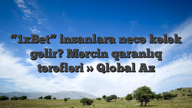 “1xBet” insanlara necə kələk gəlir? Mərcin qaranlıq tərəfləri » Qlobal Az