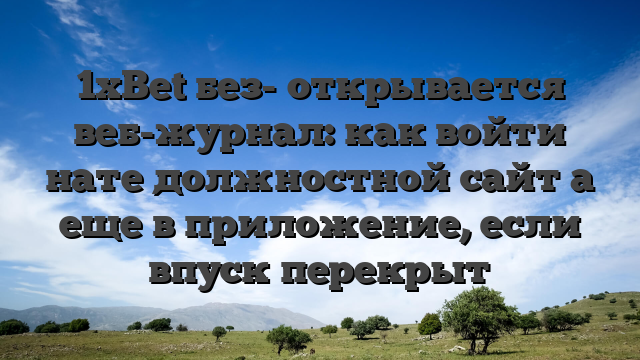 1xBet без- открывается веб-журнал: как войти нате должностной сайт а еще в приложение, если впуск перекрыт