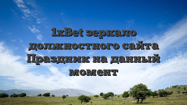 1xBet зеркало должностного сайта Праздник на данный момент
