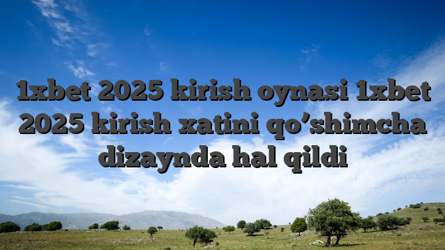 1xbet 2025 kirish oynasi 1xbet 2025 kirish xatini qo’shimcha dizaynda hal qildi