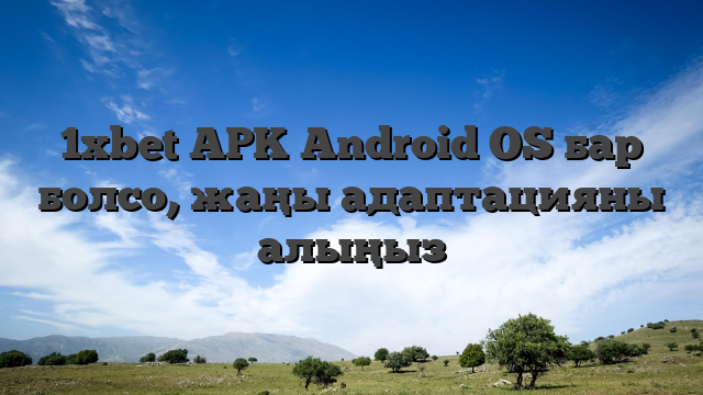 1xbet APK Android OS бар болсо, жаңы адаптацияны алыңыз