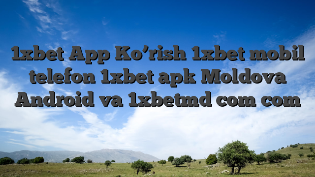 1xbet App Ko’rish 1xbet mobil telefon 1xbet apk Moldova Android va 1xbetmd com com ᐉ