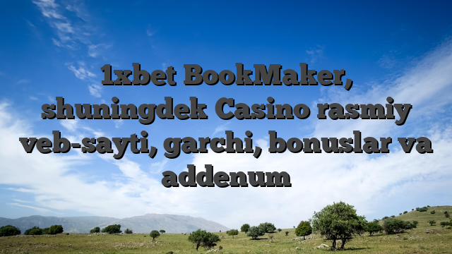 1xbet BookMaker, shuningdek Casino rasmiy veb-sayti, garchi, bonuslar va addenum