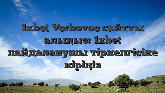 1xbet Verbovoe сайтты алыңыз: 1xbet пайдаланушы тіркелгісіне кіріңіз