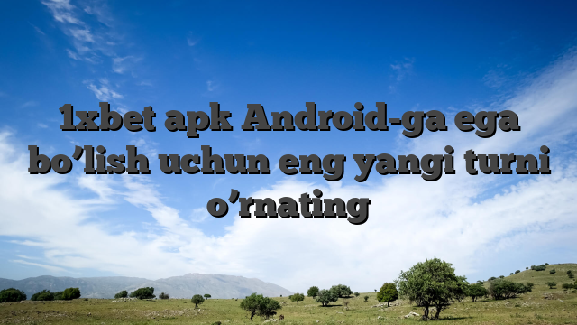 1xbet apk Android-ga ega bo’lish uchun eng yangi turni o’rnating