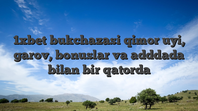 1xbet bukchazasi qimor uyi, garov, bonuslar va adddada bilan bir qatorda