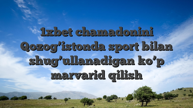 1xbet chamadonini Qozog’istonda sport bilan shug’ullanadigan ko’p marvarid qilish