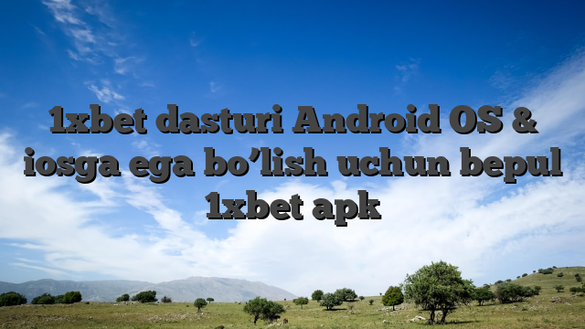 1xbet dasturi Android OS & iosga ega bo’lish uchun bepul 1xbet apk