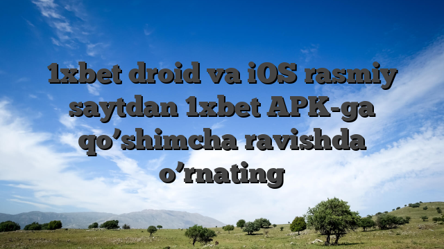 1xbet droid va iOS rasmiy saytdan 1xbet APK-ga qo’shimcha ravishda o’rnating