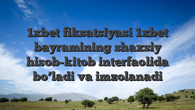 1xbet fiksatsiyasi 1xbet bayramining shaxsiy hisob-kitob interfaolida bo’ladi va imzolanadi
