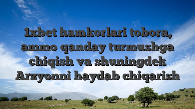 1xbet hamkorlari tobora, ammo qanday turmushga chiqish va shuningdek Arzyonni haydab chiqarish