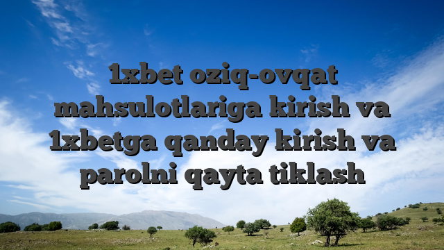 1xbet oziq-ovqat mahsulotlariga kirish va 1xbetga qanday kirish va parolni qayta tiklash