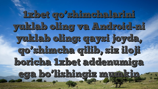 1xbet qo’shimchalarini yuklab oling va Android-ni yuklab oling: qaysi joyda, qo’shimcha qilib, siz iloji boricha 1xbet addenumiga ega bo’lishingiz mumkin