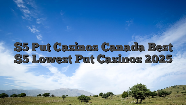 $5 Put Casinos Canada Best $5 Lowest Put Casinos 2025
