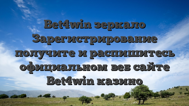 Bet4win зеркало Зарегистрирование получите и распишитесь официальном веб сайте Bet4win казино