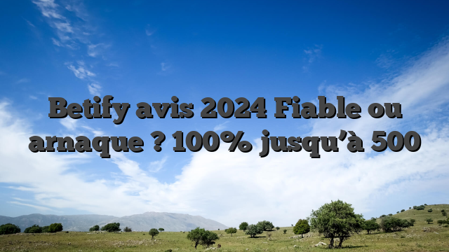 Betify avis 2024 Fiable ou arnaque ? 100% jusqu’à 500