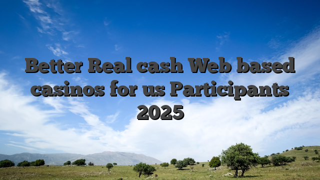 Better Real cash Web based casinos for us Participants 2025