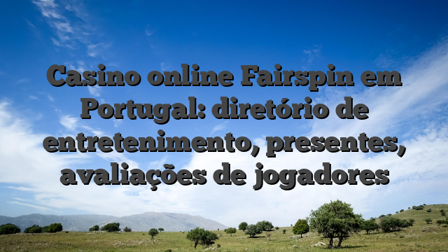 Casino online Fairspin em Portugal: diretório de entretenimento, presentes, avaliações de jogadores