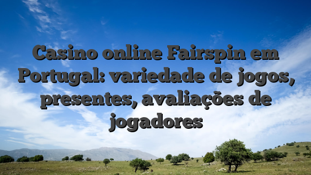 Casino online Fairspin em Portugal: variedade de jogos, presentes, avaliações de jogadores