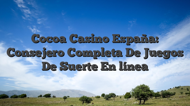 Cocoa Casino España: Consejero Completa De Juegos De Suerte En línea