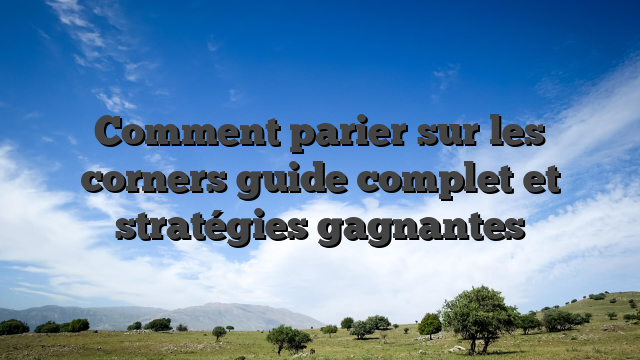 Comment parier sur les corners  guide complet et stratégies gagnantes
