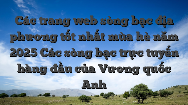 Các trang web sòng bạc địa phương tốt nhất mùa hè năm 2025 Các sòng bạc trực tuyến hàng đầu của Vương quốc Anh