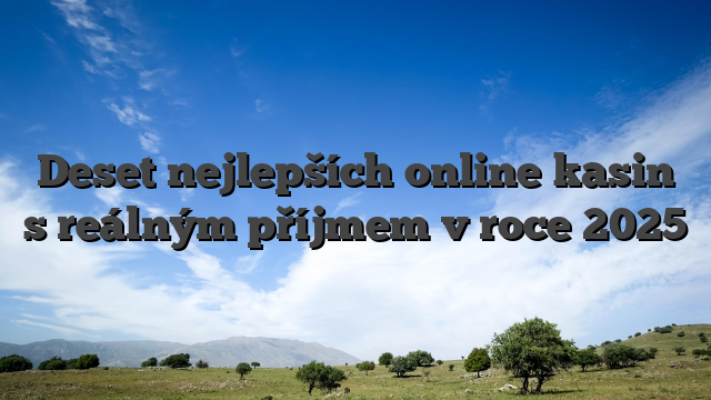Deset nejlepších online kasin s reálným příjmem v roce 2025