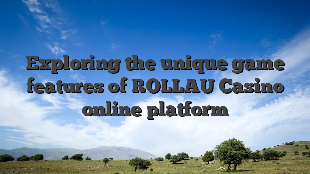 Exploring the unique game features of ROLLAU Casino online platform