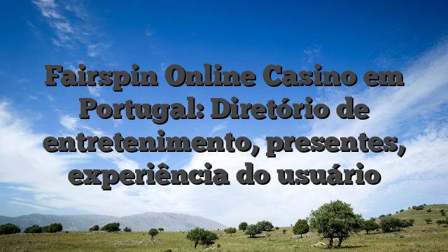 Fairspin Online Casino em Portugal: Diretório de entretenimento, presentes, experiência do usuário