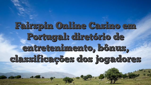Fairspin Online Casino em Portugal: diretório de entretenimento, bônus, classificações dos jogadores