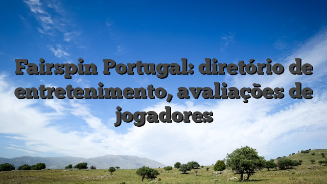 Fairspin Portugal: diretório de entretenimento, avaliações de jogadores