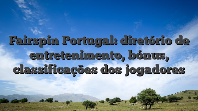 Fairspin Portugal: diretório de entretenimento, bónus, classificações dos jogadores