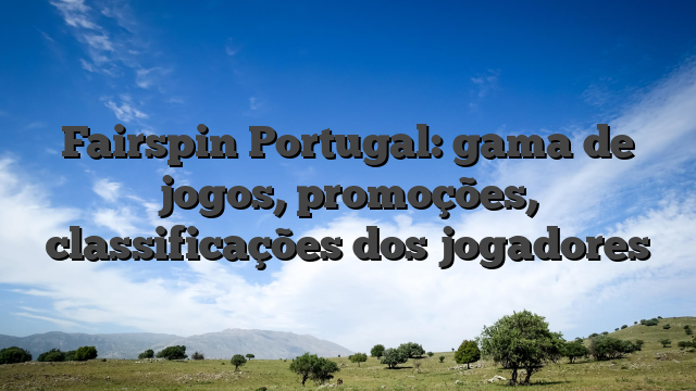 Fairspin Portugal: gama de jogos, promoções, classificações dos jogadores