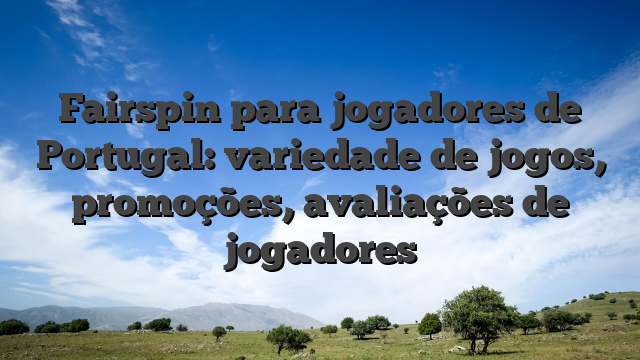 Fairspin para jogadores de Portugal: variedade de jogos, promoções, avaliações de jogadores
