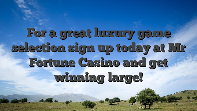 For a great luxury game selection sign up today at Mr Fortune Casino and get winning large!