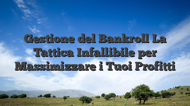 Gestione del Bankroll La Tattica Infallibile per Massimizzare i Tuoi Profitti