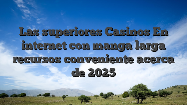 Las superiores Casinos En internet con manga larga recursos conveniente acerca de 2025
