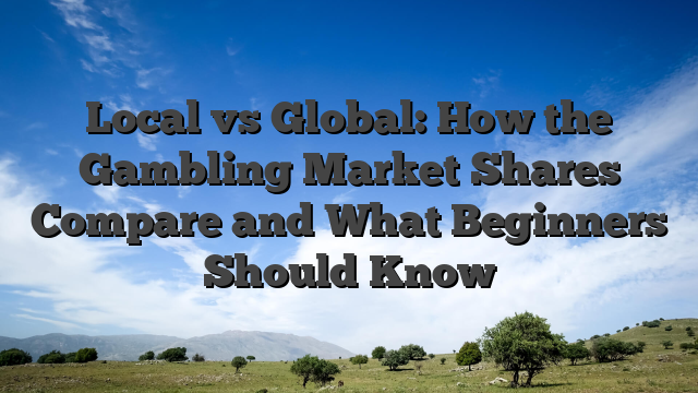 Local vs Global: How the Gambling Market Shares Compare and What Beginners Should Know