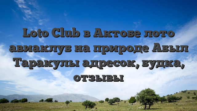 Loto Club в Актобе лото авиаклуб на природе Абыл Таракулы адресок, будка, отзывы