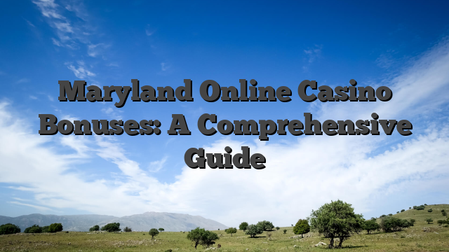 Maryland Online Casino Bonuses: A Comprehensive Guide