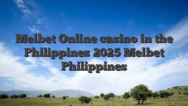 Melbet Online casino in the Philippines 2025 Melbet Philippines