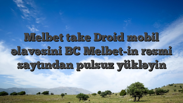 Melbet take Droid mobil əlavəsini BC Melbet-in rəsmi saytından pulsuz yükləyin